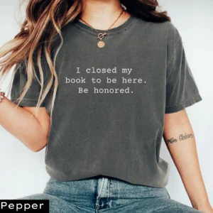 I Closed My Book to Be Here T-shirt